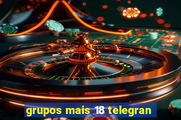 grupos mais 18 telegran