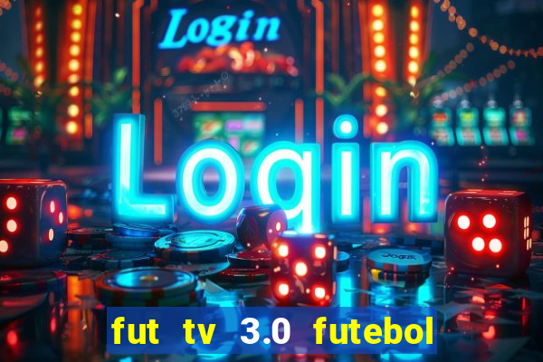 fut tv 3.0 futebol ao vivo