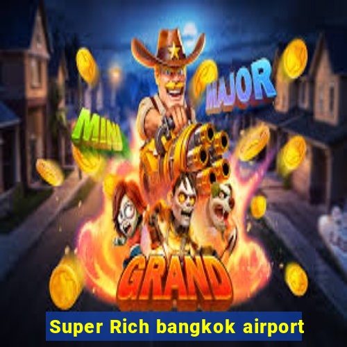 Super Rich bangkok airport