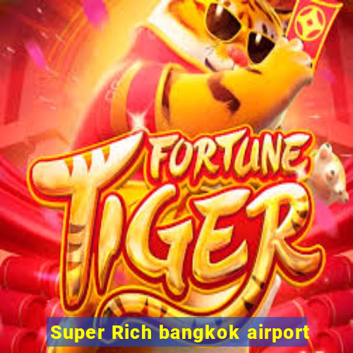 Super Rich bangkok airport