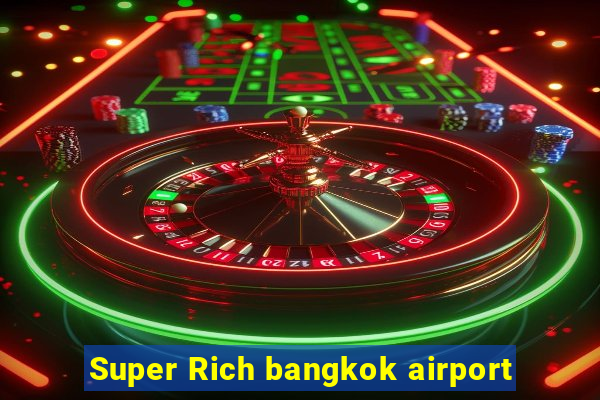 Super Rich bangkok airport