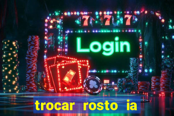 trocar rosto ia online mudar rosto