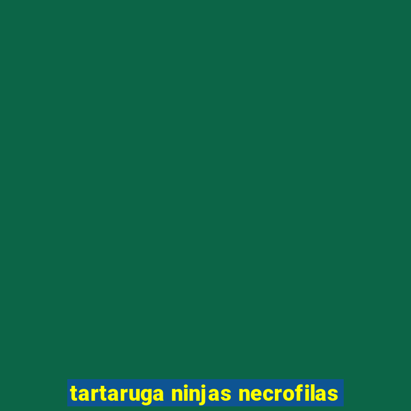 tartaruga ninjas necrofilas