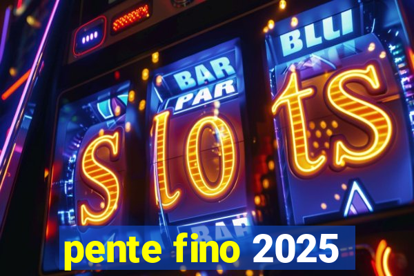 pente fino 2025