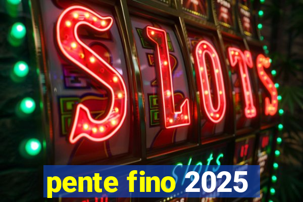 pente fino 2025