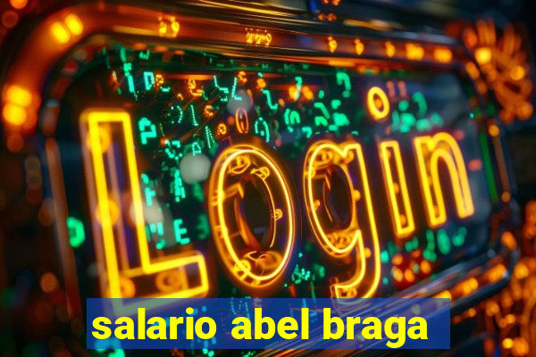 salario abel braga