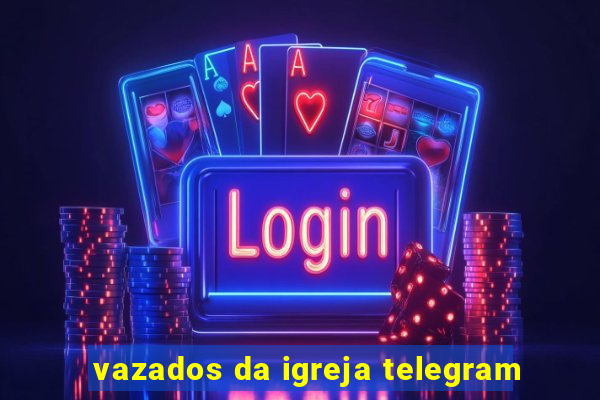 vazados da igreja telegram