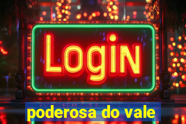 poderosa do vale