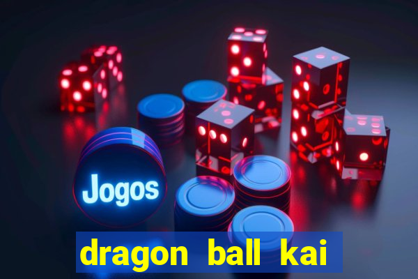 dragon ball kai dublado online