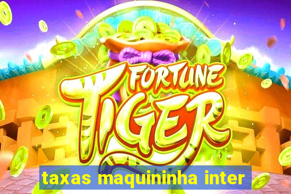 taxas maquininha inter