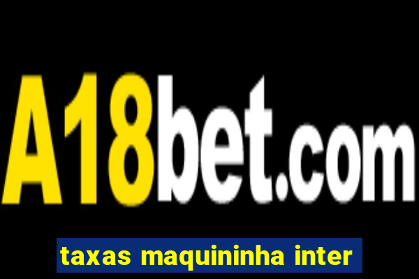 taxas maquininha inter