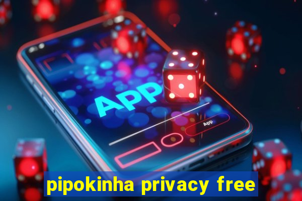 pipokinha privacy free