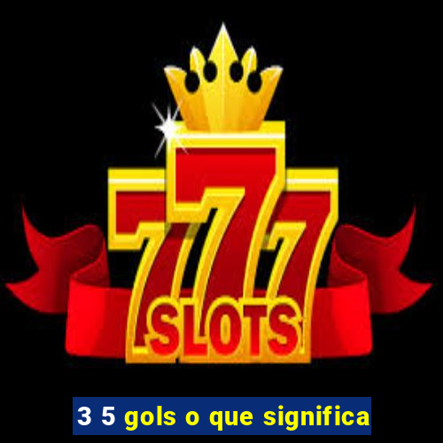 3 5 gols o que significa