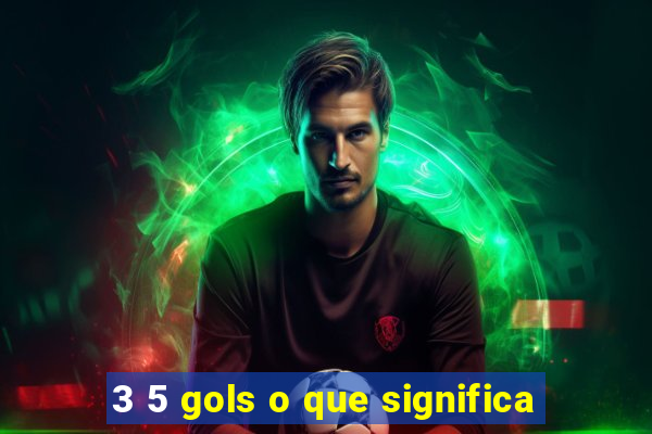 3 5 gols o que significa