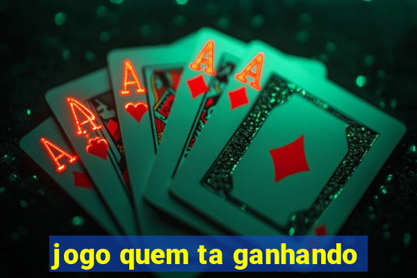 jogo quem ta ganhando