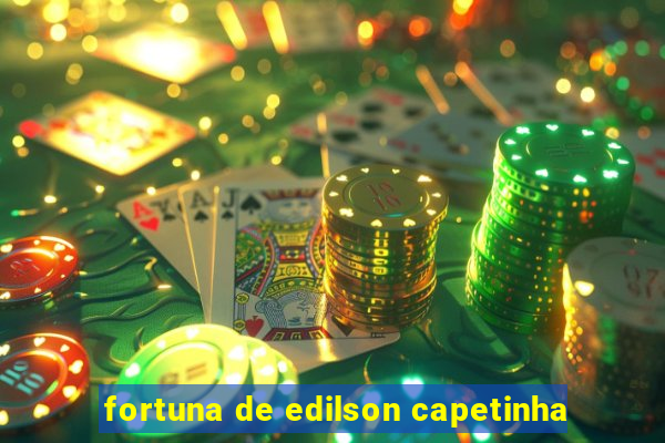 fortuna de edilson capetinha