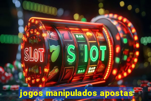 jogos manipulados apostas