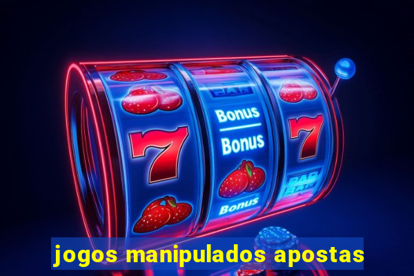 jogos manipulados apostas