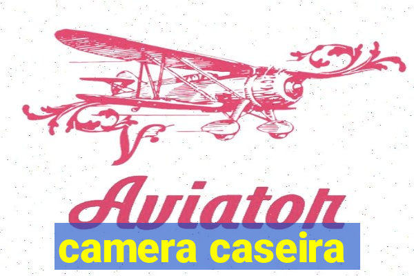 camera caseira