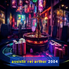 assistir rei arthur 2004