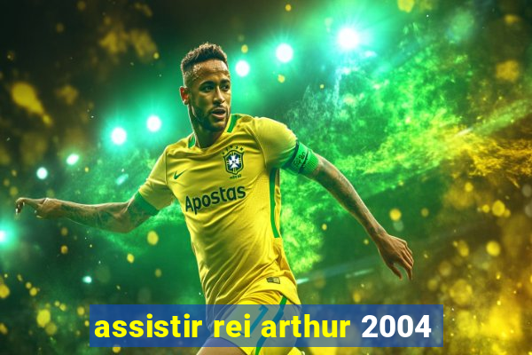 assistir rei arthur 2004