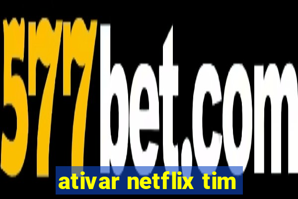 ativar netflix tim