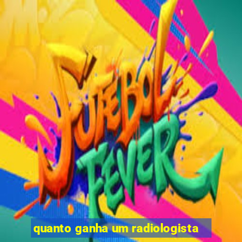 quanto ganha um radiologista