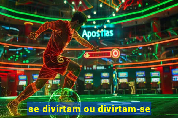 se divirtam ou divirtam-se