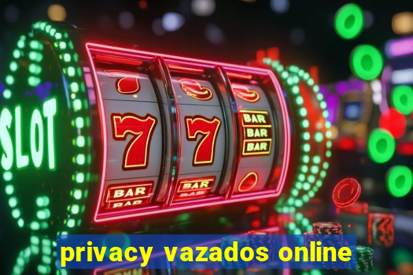 privacy vazados online