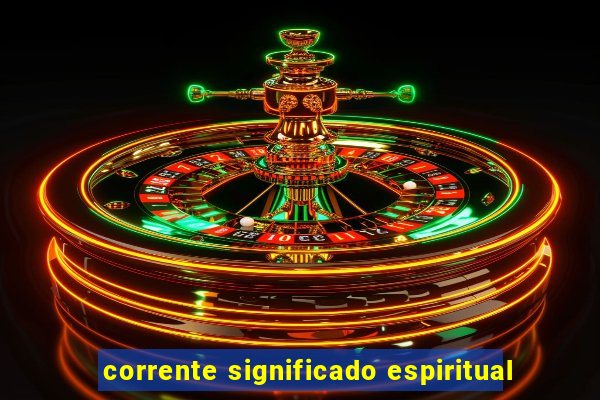 corrente significado espiritual