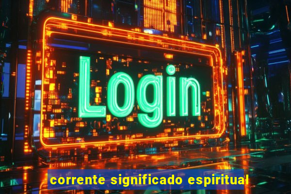 corrente significado espiritual