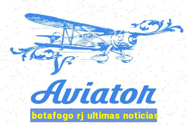 botafogo rj ultimas noticias