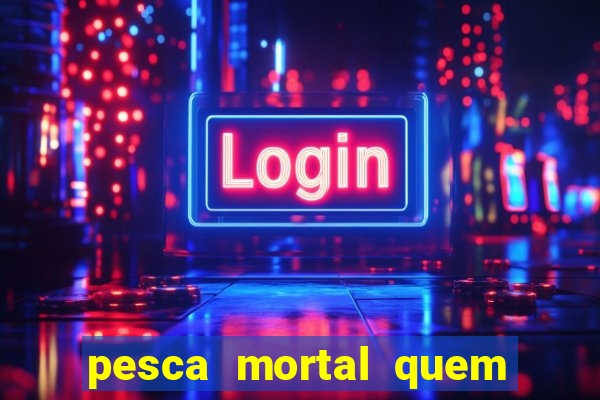 pesca mortal quem morreu pesca mortal todd morreu