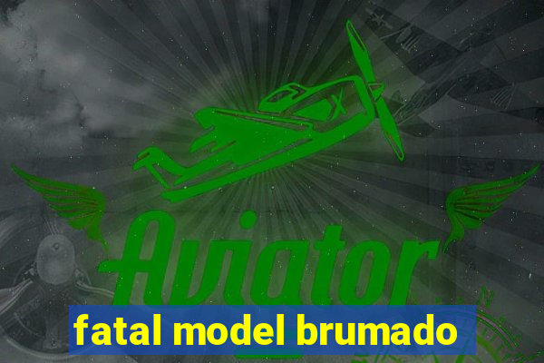 fatal model brumado