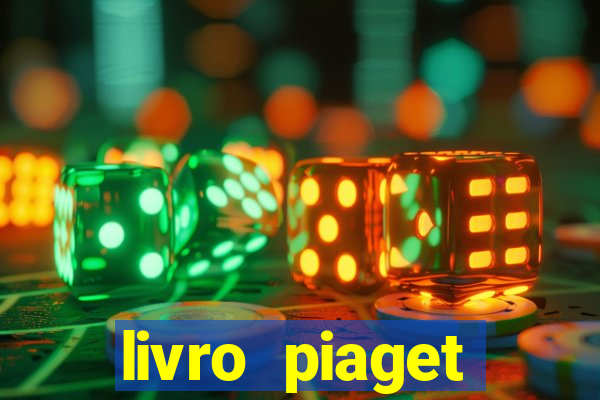 livro piaget desenvolvimento infantil pdf