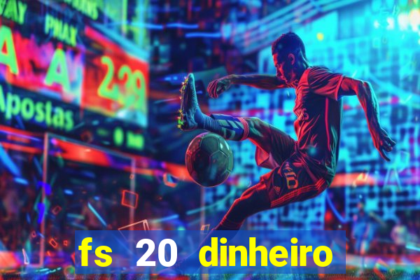 fs 20 dinheiro infinito download