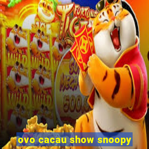 ovo cacau show snoopy