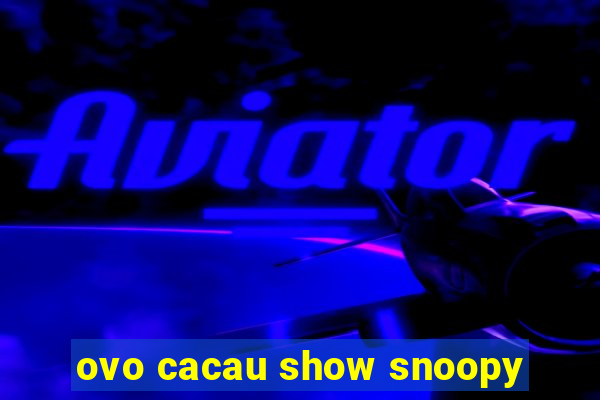 ovo cacau show snoopy