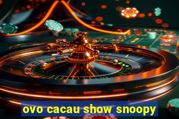 ovo cacau show snoopy