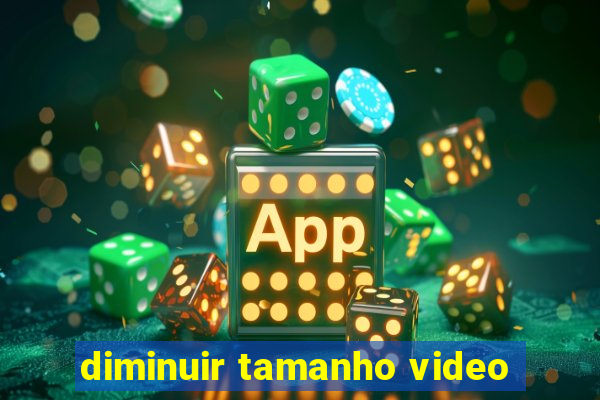 diminuir tamanho video