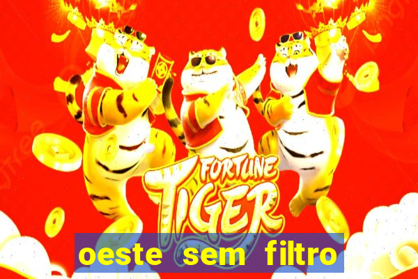 oeste sem filtro hoje ao vivo