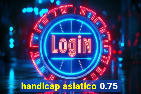 handicap asiatico 0.75