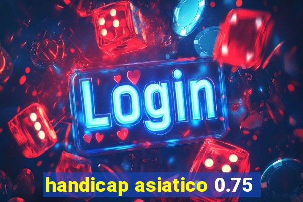 handicap asiatico 0.75