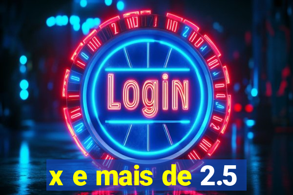 x e mais de 2.5