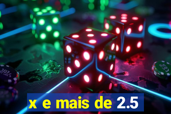 x e mais de 2.5