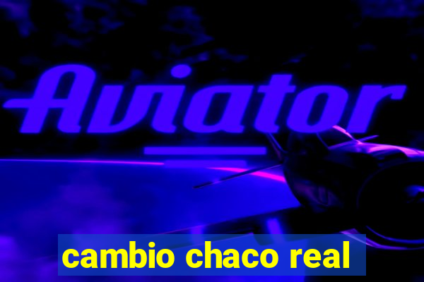 cambio chaco real