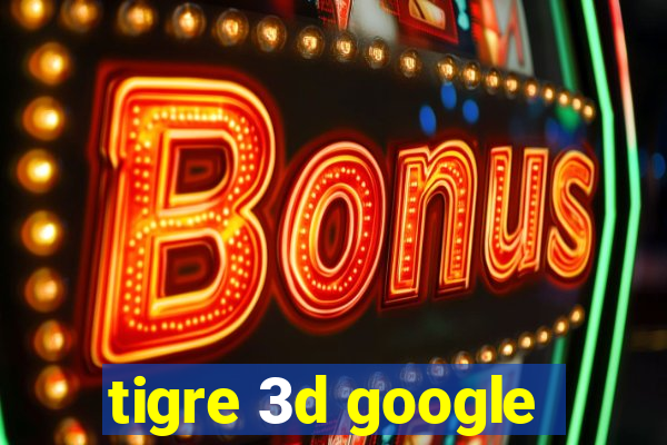 tigre 3d google