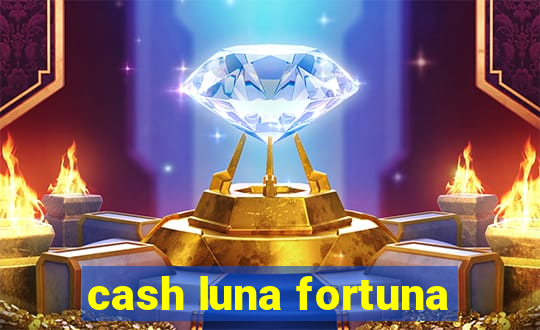 cash luna fortuna