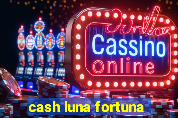 cash luna fortuna