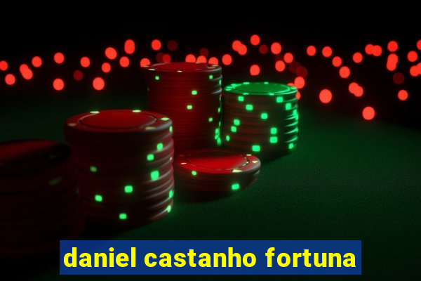 daniel castanho fortuna